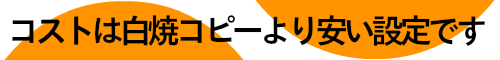 コストは白焼コピーより安い設定です